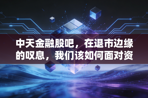 中天金融股吧，在退市边缘的叹息，我们该如何面对资本市场的残酷？