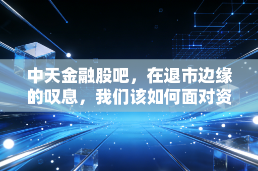 中天金融股吧，在退市边缘的叹息，我们该如何面对资本市场的残酷？
