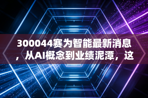 300044赛为智能最新消息，从AI概念到业绩泥潭，这只股还能拿吗？
