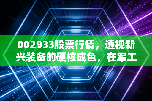 002933股票行情，透视新兴装备的硬核成色，在军工赛道里我们还能期待什么？