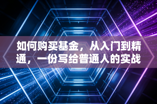 如何购买基金，从入门到精通，一份写给普通人的实战指南