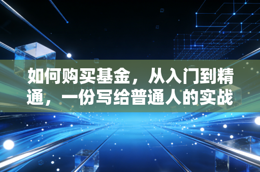 如何购买基金，从入门到精通，一份写给普通人的实战指南