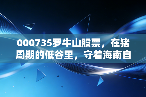 000735罗牛山股票，在猪周期的低谷里，守着海南自贸港的金矿，这只老牌妖股还有翻身仗吗？