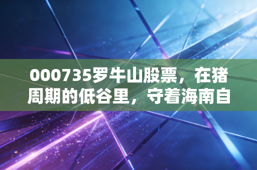 000735罗牛山股票，在猪周期的低谷里，守着海南自贸港的金矿，这只老牌妖股还有翻身仗吗？