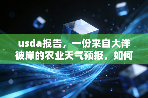usda报告，一份来自大洋彼岸的农业天气预报，如何牵动全球资本的神经与你的餐桌？