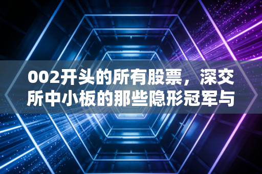 002开头的所有股票，深交所中小板的那些隐形冠军与我们的生活