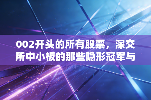 002开头的所有股票，深交所中小板的那些隐形冠军与我们的生活