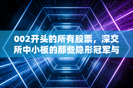 002开头的所有股票，深交所中小板的那些隐形冠军与我们的生活