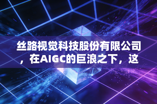 丝路视觉科技股份有限公司，在AIGC的巨浪之下，这家视觉工匠能否重构数字世界的底层逻辑？