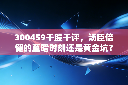 300459千股千评，汤臣倍健的至暗时刻还是黄金坑？深度剖析保健品龙头的未来