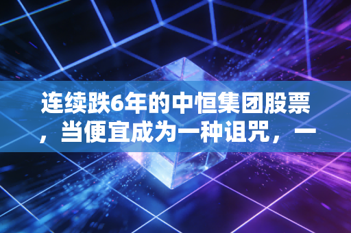连续跌6年的中恒集团股票，当便宜成为一种诅咒，一位老股民的深度反思