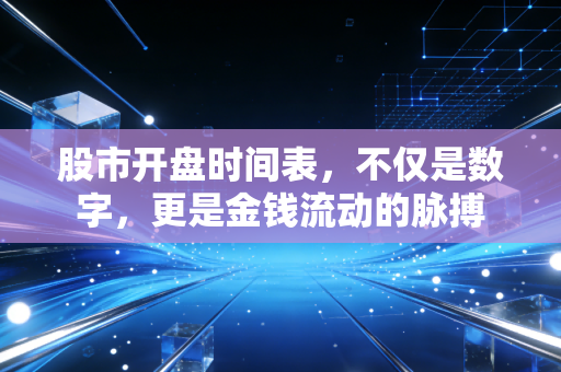 股市开盘时间表，不仅是数字，更是金钱流动的脉搏