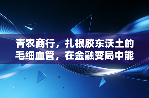 青农商行，扎根胶东沃土的毛细血管，在金融变局中能否守住自己的城池？