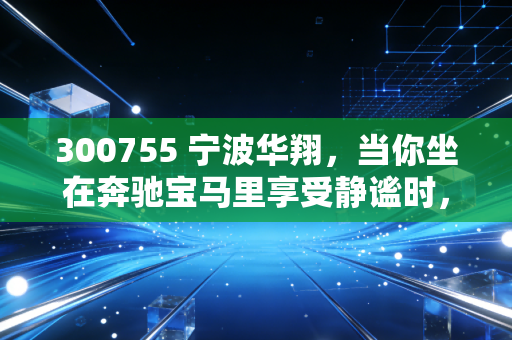 300755 宁波华翔，当你坐在奔驰宝马里享受静谧时，别忘了这家低调的卖铲人