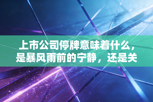 上市公司停牌意味着什么，是暴风雨前的宁静，还是关门打狗的陷阱？