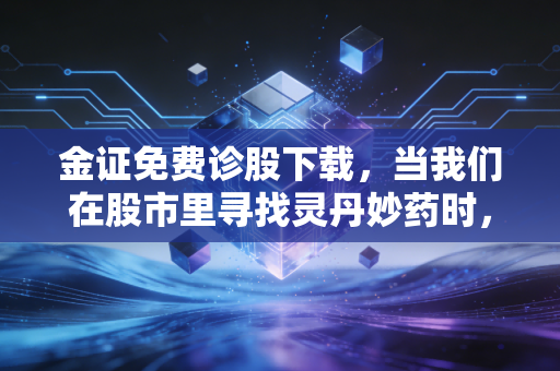 金证免费诊股下载，当我们在股市里寻找灵丹妙药时，到底在寻找什么？