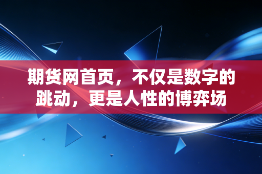 期货网首页，不仅是数字的跳动，更是人性的博弈场