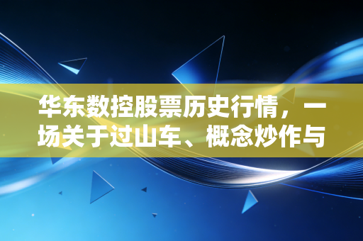 华东数控股票历史行情，一场关于过山车、概念炒作与硬核制造的深度复盘