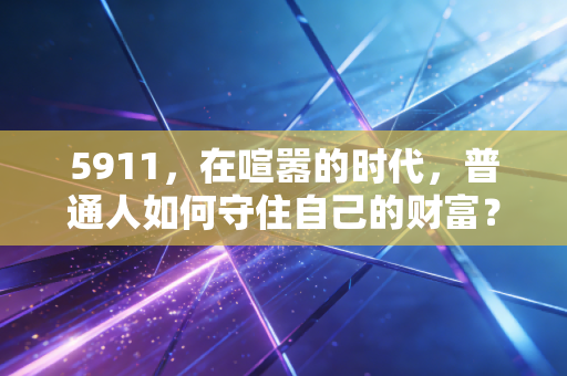 5911，在喧嚣的时代，普通人如何守住自己的财富？