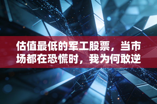 估值最低的军工股票，当市场都在恐慌时，我为何敢逆势加仓这只硬核资产？