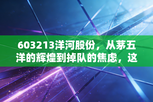 603213洋河股份，从茅五洋的辉煌到掉队的焦虑，这只昔日白马还能翻身吗？