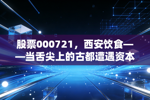 股票000721，西安饮食——当舌尖上的古都遭遇资本市场的过山车，这碗饭你还吃吗？