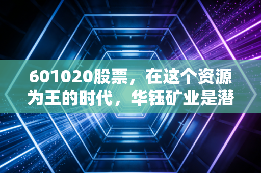 601020股票，在这个资源为王的时代，华钰矿业是潜伏的金矿还是深坑？