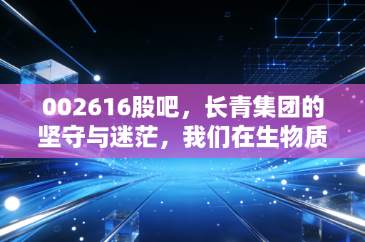 002616股吧，长青集团的坚守与迷茫，我们在生物质发电的赛道上还能等多久？