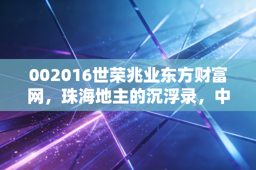 002016世荣兆业东方财富网，珠海地主的沉浮录，中小房企的生存启示录