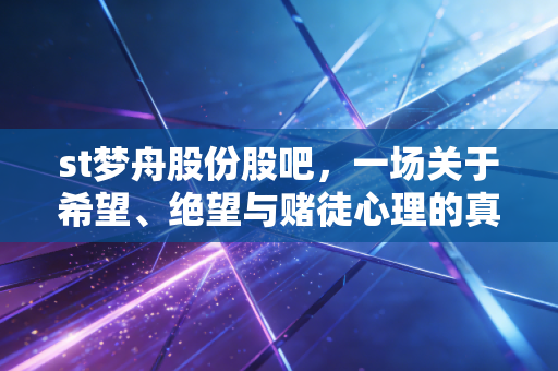 st梦舟股份股吧，一场关于希望、绝望与赌徒心理的真实写照