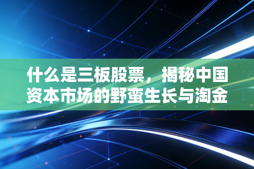 什么是三板股票，揭秘中国资本市场的野蛮生长与淘金地