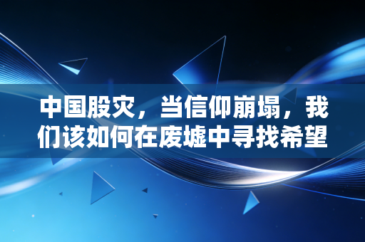 中国股灾，当信仰崩塌，我们该如何在废墟中寻找希望？