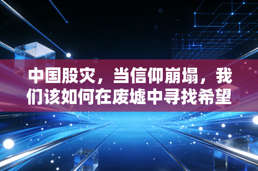 中国股灾，当信仰崩塌，我们该如何在废墟中寻找希望？