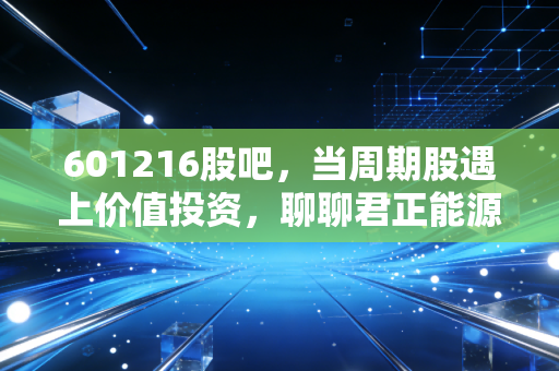 601216股吧，当周期股遇上价值投资，聊聊君正能源那点事儿