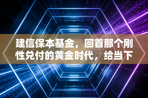 建信保本基金，回首那个刚性兑付的黄金时代，给当下投资者的一剂清醒良药