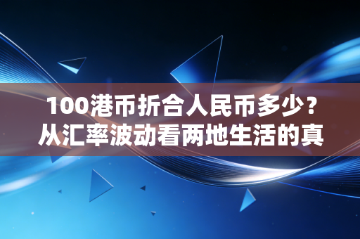 100港币折合人民币多少？从汇率波动看两地生活的真实购买力