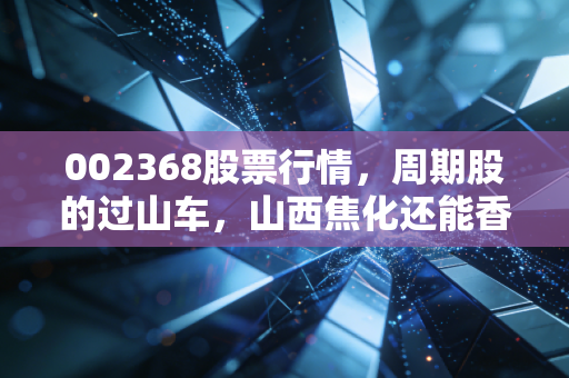 002368股票行情，周期股的过山车，山西焦化还能香多久？