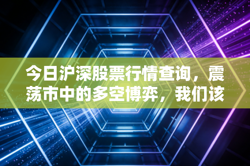 今日沪深股票行情查询，震荡市中的多空博弈，我们该如何守住自己的钱袋子？