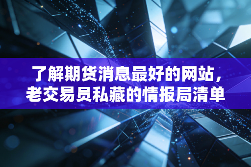 了解期货消息最好的网站，老交易员私藏的情报局清单，让你少走五年弯路