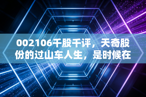 002106千股千评，天奇股份的过山车人生，是时候在这个路口做个决断了吗？