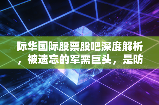 际华国际股票股吧深度解析，被遗忘的军需巨头，是防御性堡垒还是价值陷阱？