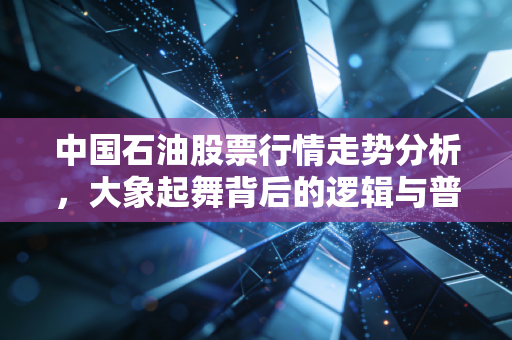 中国石油股票行情走势分析，大象起舞背后的逻辑与普通投资者的机会