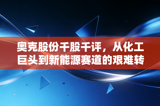 奥克股份千股千评，从化工巨头到新能源赛道的艰难转身，这只股还能拿吗？