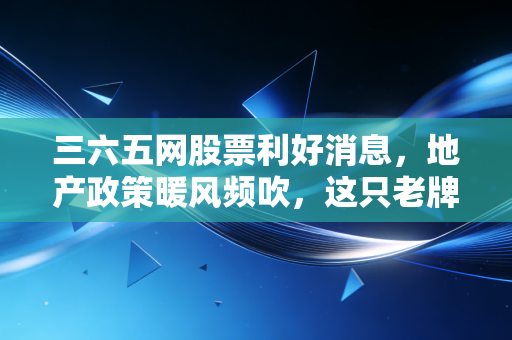 三六五网股票利好消息,地产政策暖风频吹,这只老牌互联网股能否迎来第二春?