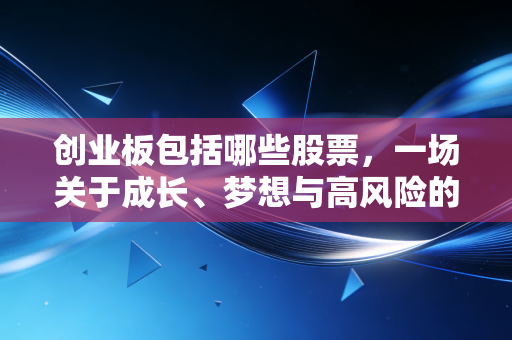 创业板包括哪些股票,一场关于成长、梦想与高风险的资本博弈