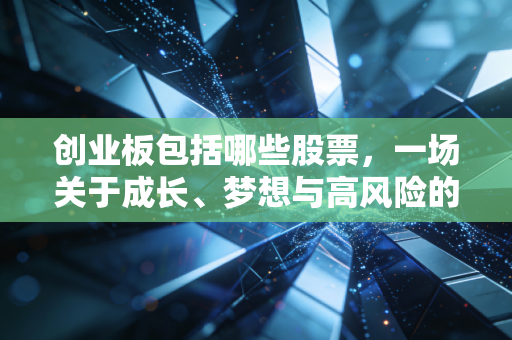 创业板包括哪些股票,一场关于成长、梦想与高风险的资本博弈