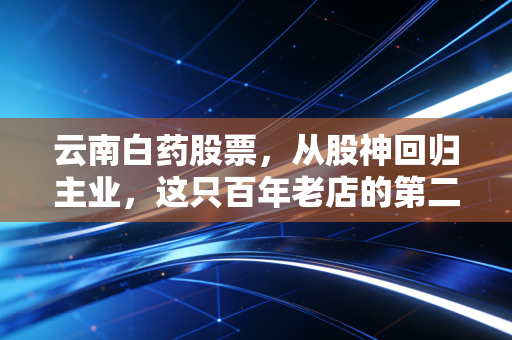 云南白药股票,从股神回归主业,这只百年老店的第二春还能来吗?