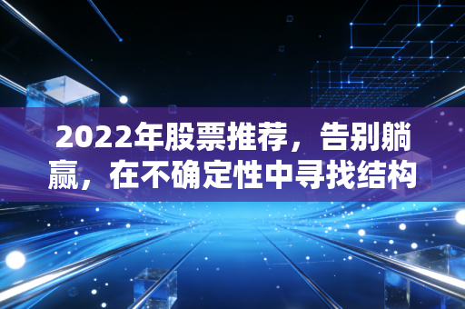 2022年股票推荐，告别躺赢，在不确定性中寻找结构性机会
