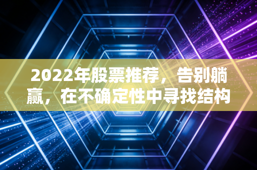 2022年股票推荐，告别躺赢，在不确定性中寻找结构性机会