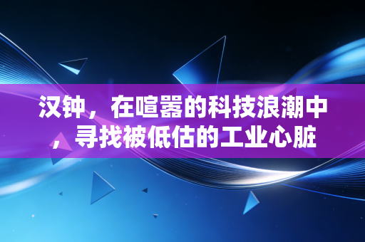 汉钟,在喧嚣的科技浪潮中,寻找被低估的工业心脏